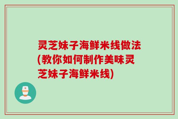 灵芝妹子海鲜米线做法(教你如何制作美味灵芝妹子海鲜米线)