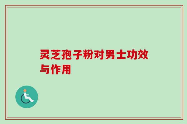 灵芝孢子粉对男士功效与作用