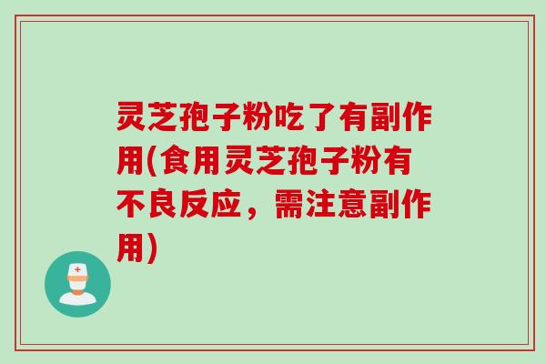 灵芝孢子粉吃了有副作用(食用灵芝孢子粉有不良反应，需注意副作用)