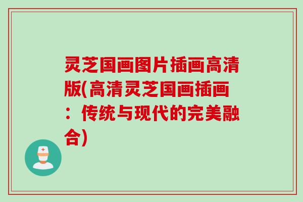 灵芝国画图片插画高清版(高清灵芝国画插画：传统与现代的完美融合)