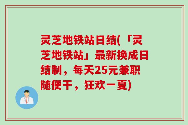 灵芝地铁站日结(「灵芝地铁站」最新换成日结制，每天25元兼职随便干，狂欢一夏)