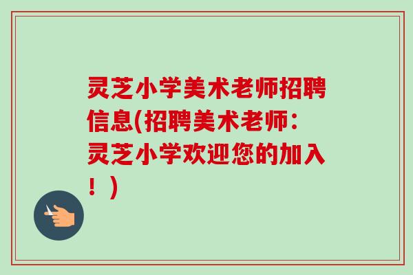 灵芝小学美术老师招聘信息(招聘美术老师：灵芝小学欢迎您的加入！)