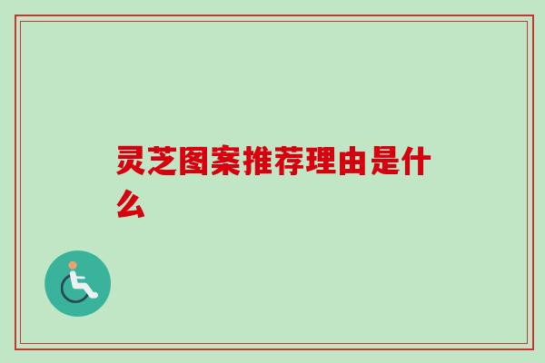 灵芝图案推荐理由是什么