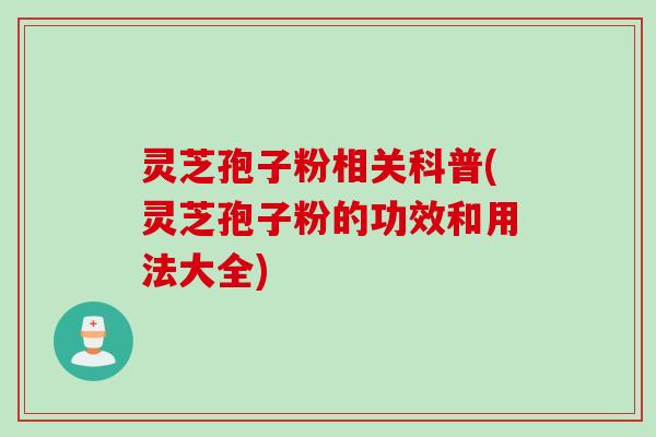 灵芝孢子粉相关科普(灵芝孢子粉的功效和用法大全)