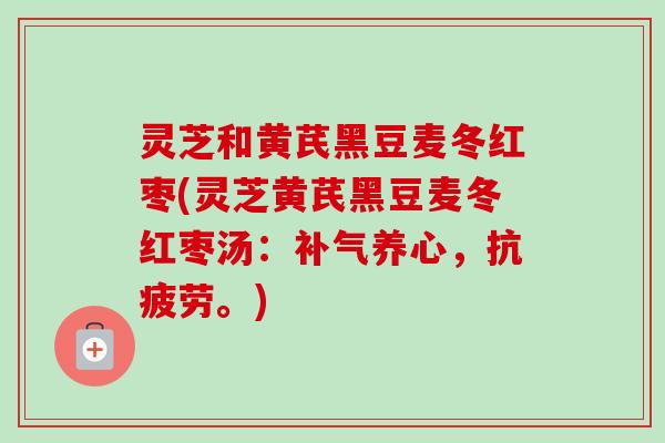 灵芝和黄芪黑豆麦冬红枣(灵芝黄芪黑豆麦冬红枣汤：补气养心，抗疲劳。)