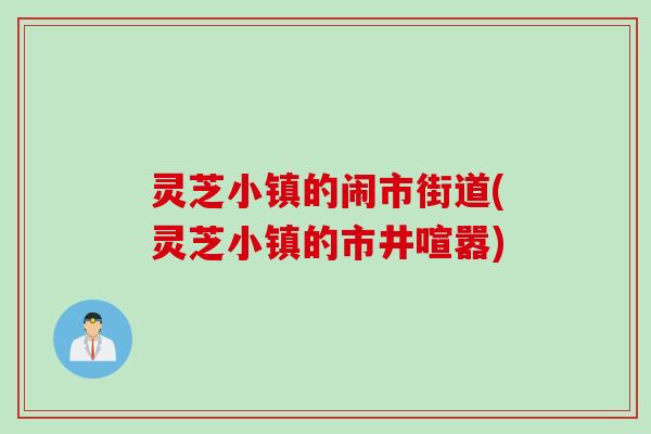 灵芝小镇的闹市街道(灵芝小镇的市井喧嚣)