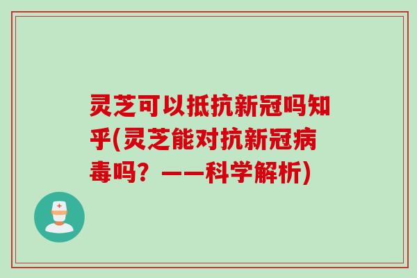 灵芝可以抵抗新冠吗知乎(灵芝能对抗新冠病毒吗？——科学解析)