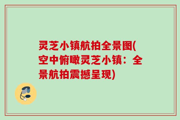 灵芝小镇航拍全景图(空中俯瞰灵芝小镇：全景航拍震撼呈现)