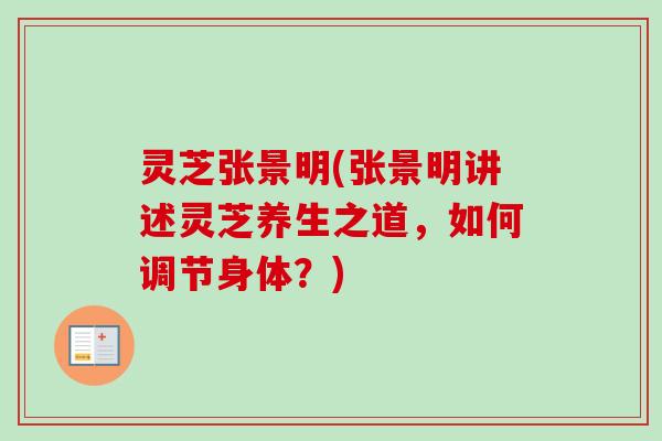 灵芝张景明(张景明讲述灵芝养生之道，如何调节身体？)