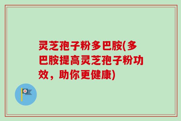灵芝孢子粉多巴胺(多巴胺提高灵芝孢子粉功效，助你更健康)