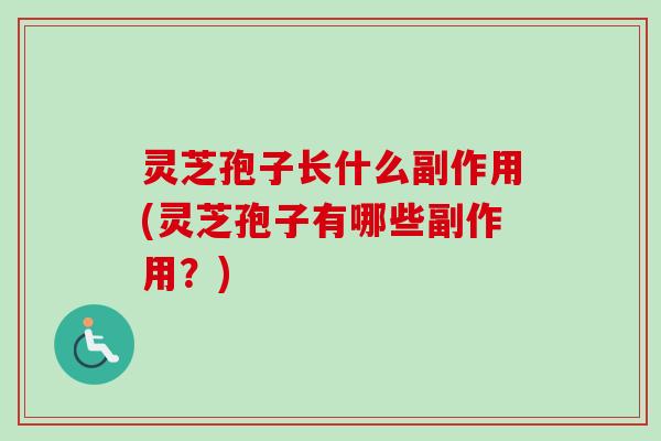 灵芝孢子长什么副作用(灵芝孢子有哪些副作用？)