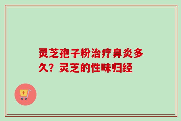 灵芝孢子粉治疗鼻炎多久？灵芝的性味归经