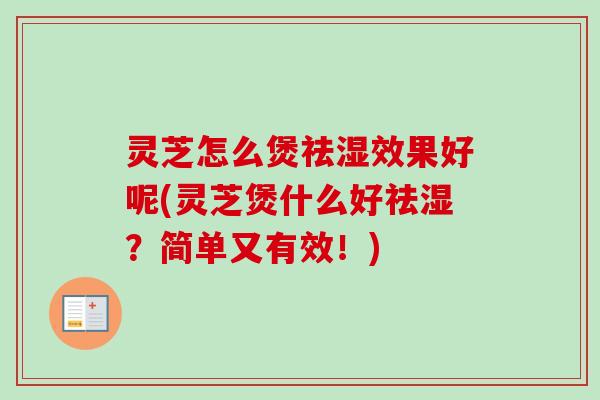 灵芝怎么煲祛湿效果好呢(灵芝煲什么好祛湿？简单又有效！)