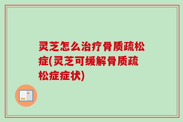 灵芝怎么治疗骨质疏松症(灵芝可缓解骨质疏松症症状)