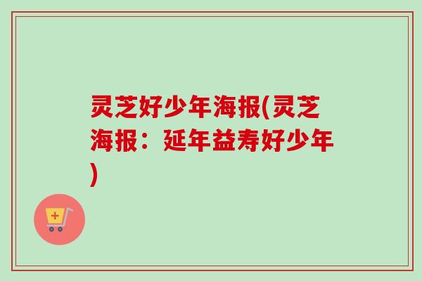 灵芝好少年海报(灵芝海报：延年益寿好少年)