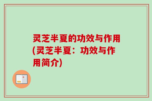 灵芝半夏的功效与作用(灵芝半夏：功效与作用简介)