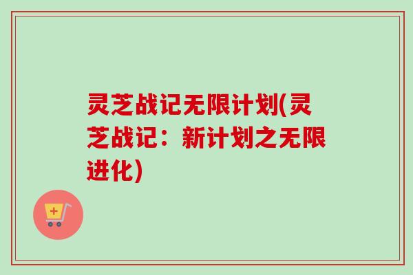 灵芝战记无限计划(灵芝战记：新计划之无限进化)