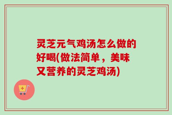灵芝元气鸡汤怎么做的好喝(做法简单，美味又营养的灵芝鸡汤)