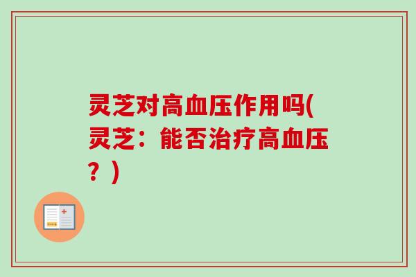 灵芝对高血压作用吗(灵芝：能否治疗高血压？)