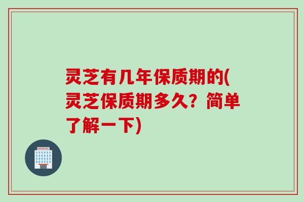 灵芝有几年保质期的(灵芝保质期多久？简单了解一下)