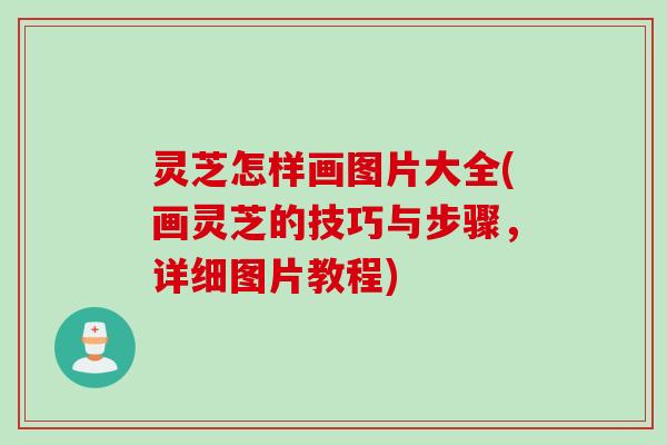 灵芝怎样画图片大全(画灵芝的技巧与步骤,详细图片教程) 灵芝怎样画图片大全(画灵芝的技巧与步骤,详细图片教程)