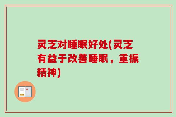 灵芝对睡眠好处(灵芝有益于改善睡眠，重振精神)