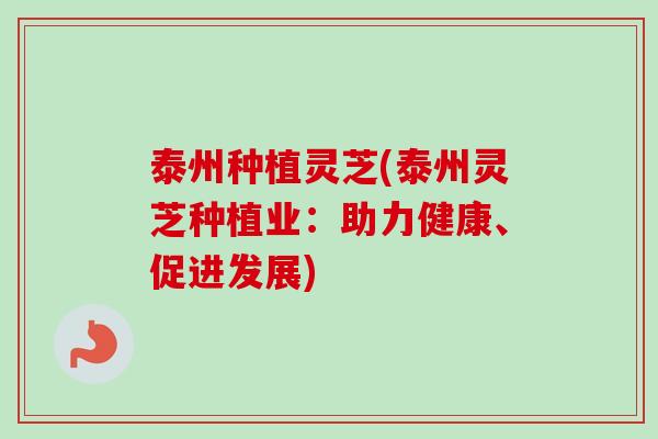 泰州种植灵芝(泰州灵芝种植业：助力健康、促进发展)
