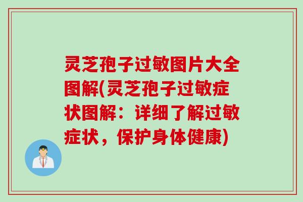 灵芝孢子过敏图片大全图解(灵芝孢子过敏症状图解：详细了解过敏症状，保护身体健康)