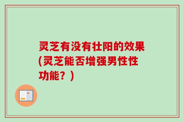 灵芝有没有壮阳的效果(灵芝能否增强男性性功能？)