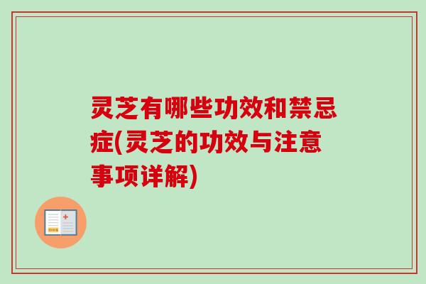 灵芝有哪些功效和禁忌症(灵芝的功效与注意事项详解) 灵芝有哪些功效和禁忌症(灵芝的功效与注意事项详解)