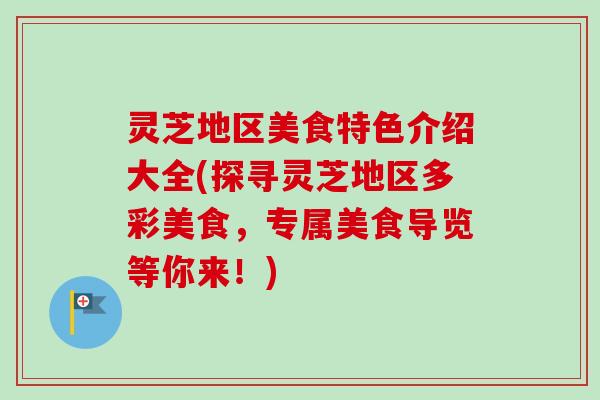 灵芝地区美食特色介绍大全(探寻灵芝地区多彩美食,专属美食导览等你来!) 灵芝地区美食特色介绍大全(探寻灵芝地区多彩美食,专属美食导览等你来!)