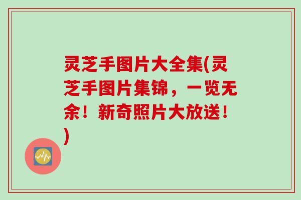 灵芝手图片大全集(灵芝手图片集锦，一览无余！新奇照片大放送！)