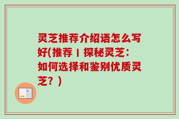 灵芝推荐介绍语怎么写好(推荐丨探秘灵芝：如何选择和鉴别优质灵芝？)