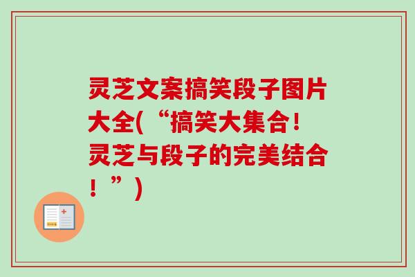 灵芝文案搞笑段子图片大全(“搞笑大集合！灵芝与段子的完美结合！”)