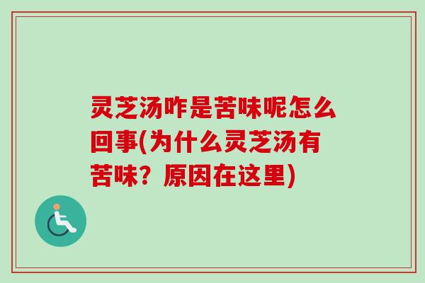 灵芝汤咋是苦味呢怎么回事(为什么灵芝汤有苦味？原因在这里)