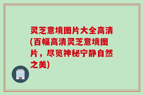 灵芝意境图片大全高清(百幅高清灵芝意境图片，尽览神秘宁静自然之美)