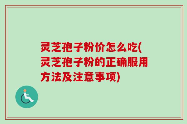 灵芝孢子粉价怎么吃(灵芝孢子粉的正确服用方法及注意事项)