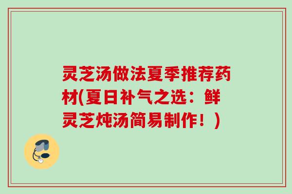灵芝汤做法夏季推荐药材(夏日补气之选：鲜灵芝炖汤简易制作！)