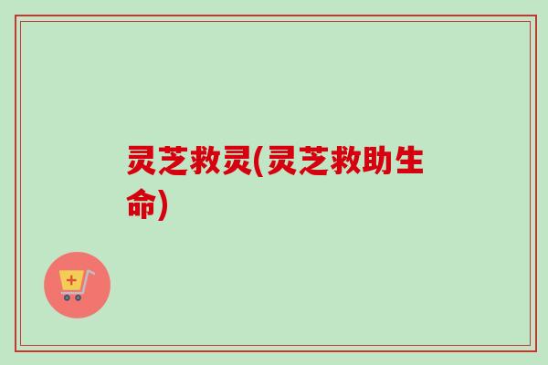 灵芝救灵(灵芝救助生命)