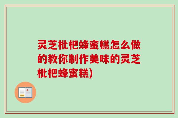 灵芝枇杷蜂蜜糕怎么做的教你制作美味的灵芝枇杷蜂蜜糕)