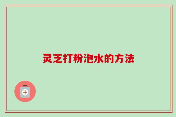 灵芝打粉泡水的方法