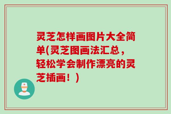 灵芝怎样画图片大全简单(灵芝图画法汇总，轻松学会制作漂亮的灵芝插画！)