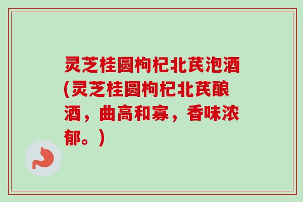 灵芝桂圆枸杞北芪泡酒(灵芝桂圆枸杞北芪酿酒，曲高和寡，香味浓郁。)