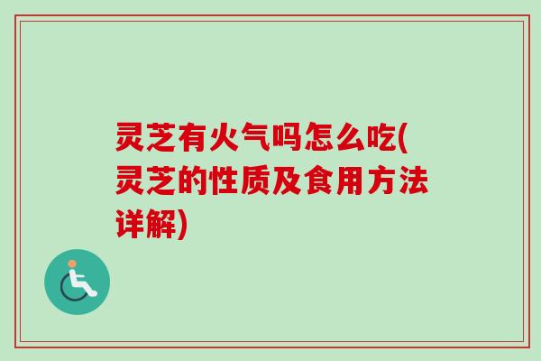 灵芝有火气吗怎么吃(灵芝的性质及食用方法详解)