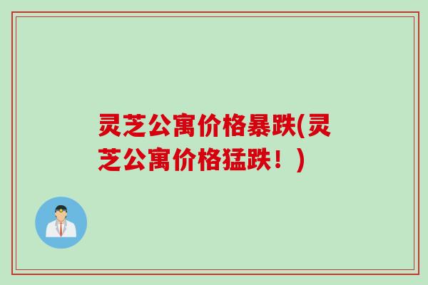 灵芝公寓价格暴跌(灵芝公寓价格猛跌！)