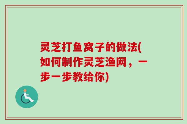灵芝打鱼窝子的做法(如何制作灵芝渔网，一步一步教给你)