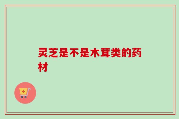 灵芝是不是木茸类的药材
