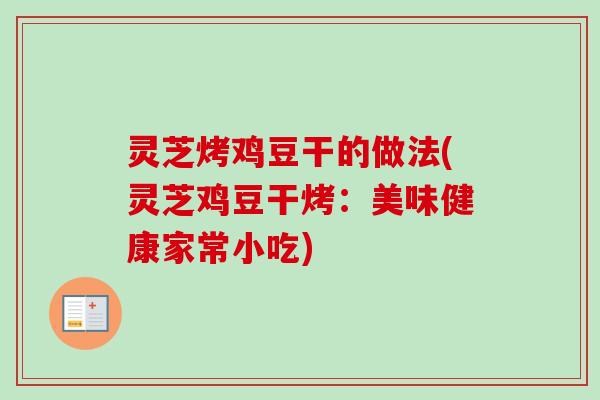 灵芝烤鸡豆干的做法(灵芝鸡豆干烤：美味健康家常小吃)