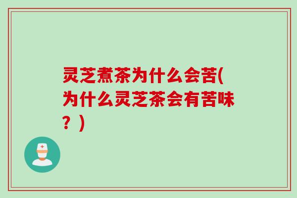 灵芝煮茶为什么会苦(为什么灵芝茶会有苦味?) 灵芝煮茶为什么会苦(为什么灵芝茶会有苦味?)