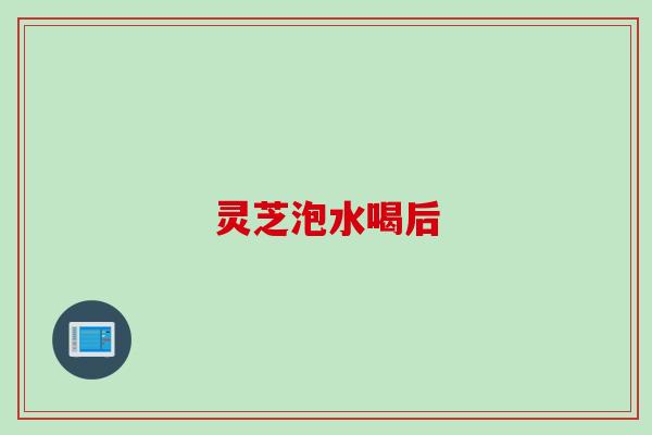 灵芝泡水喝后